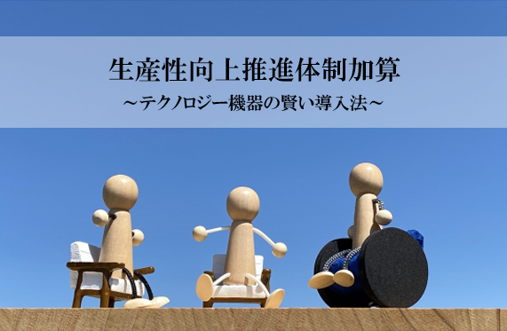 「生産性向上推進体制加算」取得に向けて 〜テクノロジー機器の賢い導入法〜