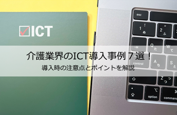 介護業界のICT導入事例７選！導入時の注意点とポイントを解説